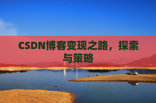 CSDN博客变现之路，探索与策略